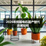 2026年伺服电机国产替代进展如何
